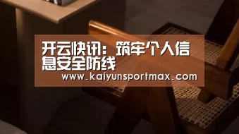 开云快讯:筑牢个人信息安全防线(图2) 开云快讯