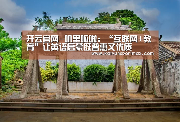 开云官网-叽里呱啦:“互联网+教育”让英语启蒙既普惠又优质(图2) 开云聚合