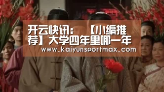 开云快讯:
【小编推荐】大学四年里哪一年最重要?(图2) 开云官网
